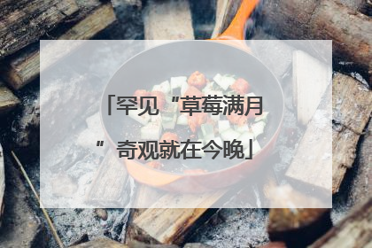 罕见“草莓满月”奇观就在今晚