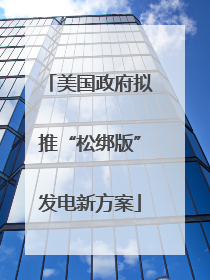 美国政府拟推“松绑版”发电新方案