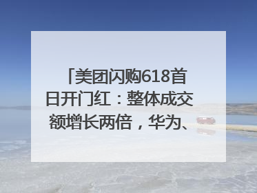 美团闪购618首日开门红：整体成交额增长两倍，华为、Apple、沃尔玛等近800个品牌翻倍增长