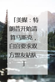 美媒：特朗普开始清算马斯克，白宫要求双方盟友站队