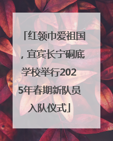 红领巾爱祖国，宜宾长宁硐底学校举行2025年春期新队员入队仪式