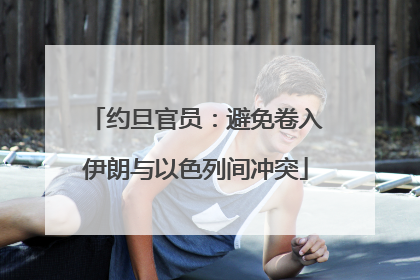 约旦官员：避免卷入伊朗与以色列间冲突