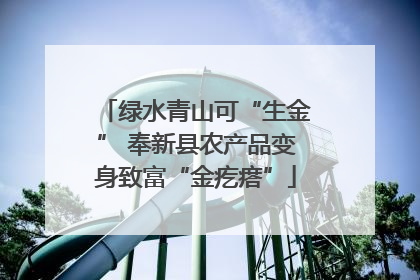 绿水青山可“生金” 奉新县农产品变身致富“金疙瘩”