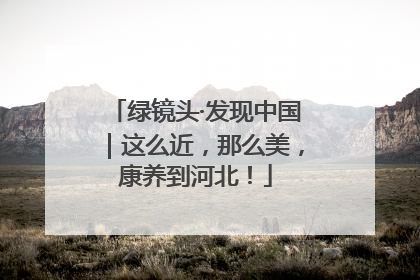 绿镜头·发现中国｜这么近，那么美，康养到河北！