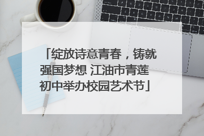 绽放诗意青春，铸就强国梦想 江油市青莲初中举办校园艺术节