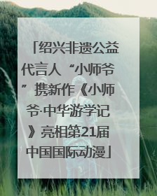 绍兴非遗公益代言人“小师爷”携新作《小师爷·中华游学记》亮相第21届中国国际动漫