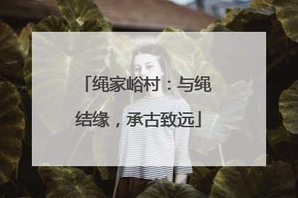 绳家峪村：与绳结缘，承古致远