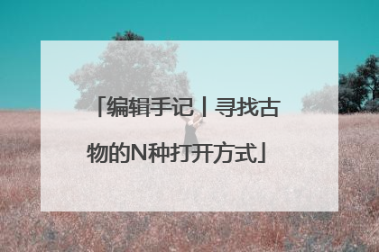 编辑手记丨寻找古物的N种打开方式