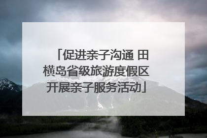促进亲子沟通 田横岛省级旅游度假区开展亲子服务活动