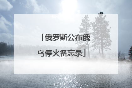 俄罗斯公布俄乌停火备忘录