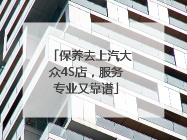 保养去上汽大众4S店，服务专业又靠谱