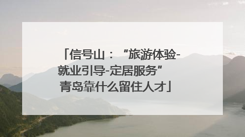 信号山：“旅游体验-就业引导-定居服务” 青岛靠什么留住人才
