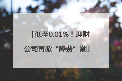 低至0.01%！理财公司再掀“降费”潮