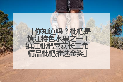 你知道吗？枇杷是镇江特色水果之一！镇江枇杷喜获长三角精品枇杷推选金奖