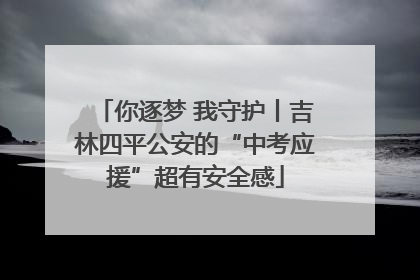 你逐梦 我守护丨吉林四平公安的“中考应援”超有安全感