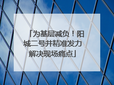 为基层减负！阳城二号井精准发力解决现场痛点