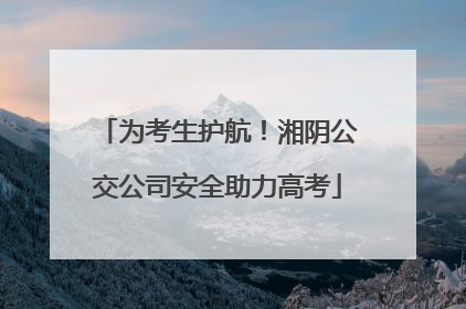 为考生护航！湘阴公交公司安全助力高考