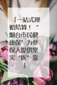 一站式理赔结算！“烟台市民健康保”为参保人提供坚实“医”靠