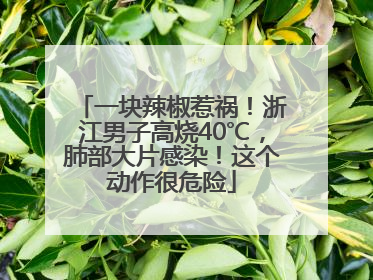 一块辣椒惹祸！浙江男子高烧40℃，肺部大片感染！这个动作很危险