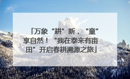 万象“耕”新，“童”享自然！“我在泰来有亩田”开启春耕溯源之旅