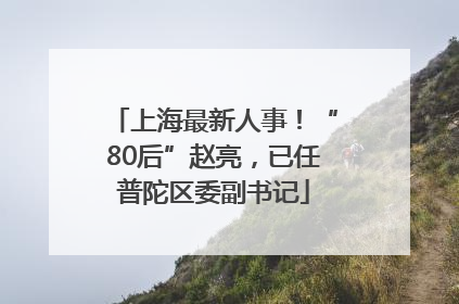 上海最新人事！“80后”赵亮，已任普陀区委副书记
