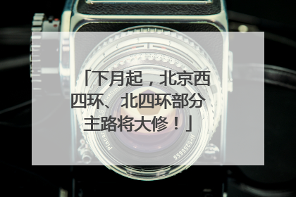 下月起，北京西四环、北四环部分主路将大修！