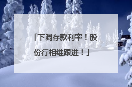 下调存款利率！股份行相继跟进！