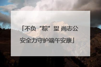 不负“粽”望 尚志公安全力守护端午安康
