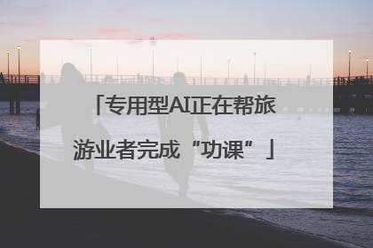 专用型AI正在帮旅游业者完成“功课”