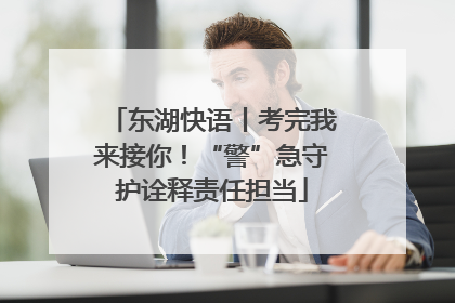 东湖快语丨考完我来接你！“警”急守护诠释责任担当