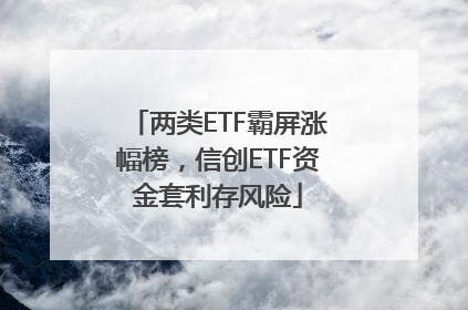 两类ETF霸屏涨幅榜，信创ETF资金套利存风险