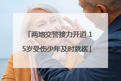 两地交警接力开道 15岁受伤少年及时就医