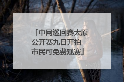 中网巡回赛太原公开赛九日开拍 市民可免费观赛