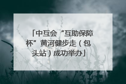 中互会“互助保障杯”黄河健步走（包头站）成功举办