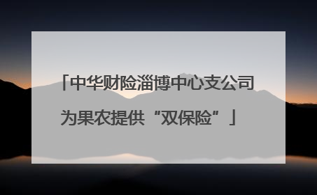 中华财险淄博中心支公司为果农提供“双保险”