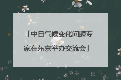 中日气候变化问题专家在东京举办交流会