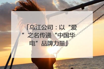 乌江公司：以“爱”之名传递“中国华电”品牌力量