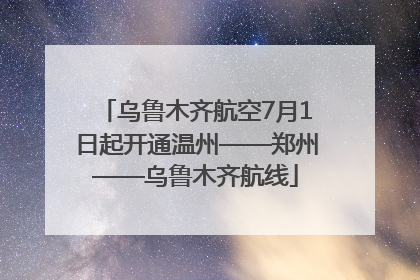 乌鲁木齐航空7月1日起开通温州——郑州——乌鲁木齐航线