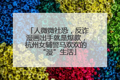 人微微社恐，反诈漫画出手就是爆款，杭州女辅警马欢欢的“漫”生活