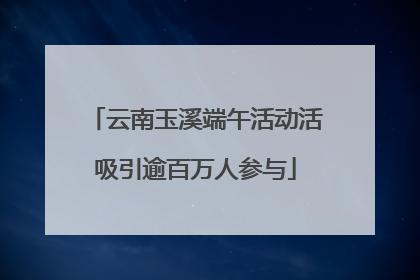 云南玉溪端午活动活吸引逾百万人参与