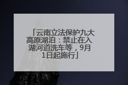 云南立法保护九大高原湖泊：禁止在入湖河道洗车等，9月1日起施行