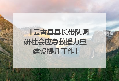 云霄县县长带队调研社会应急救援力量建设提升工作