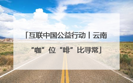 互联中国公益行动丨云南“咖”位“啡”比寻常
