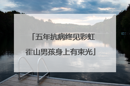 五年抗病终见彩虹 霍山男孩身上有束光