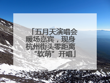 五月天演唱会暖场嘉宾，现身杭州街头零距离“软萌”开唱