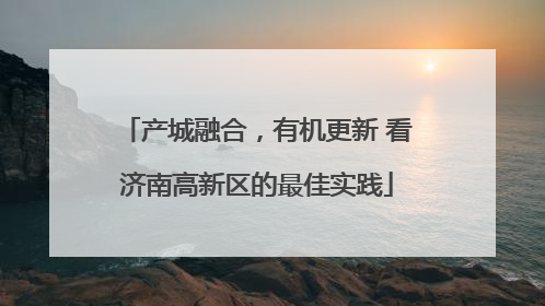 产城融合，有机更新 看济南高新区的最佳实践