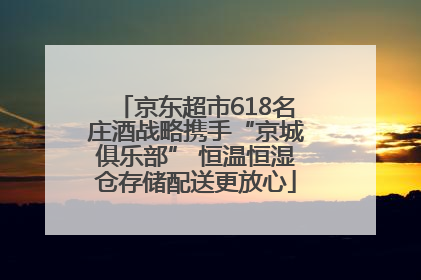 京东超市618名庄酒战略携手“京城俱乐部” 恒温恒湿仓存储配送更放心