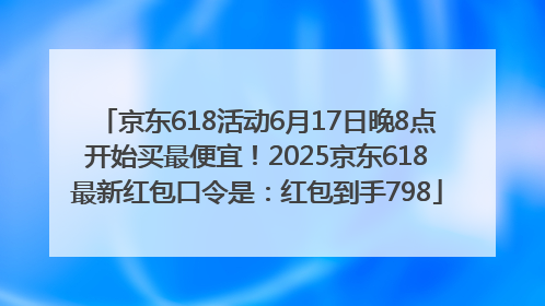 京东618活动6月17日晚8点开始买最便宜！2025京东618最新红包口令是：红包到手798