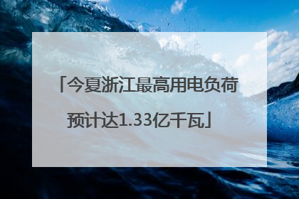今夏浙江最高用电负荷预计达1.33亿千瓦