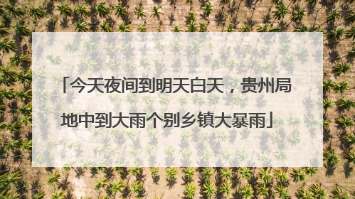 今天夜间到明天白天，贵州局地中到大雨个别乡镇大暴雨